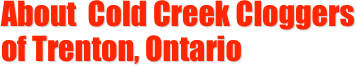 About  Cold Creek Cloggers
of Trenton, Ontario